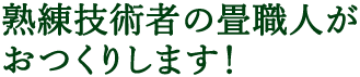 熟練技術者の畳職人がおつくりします!